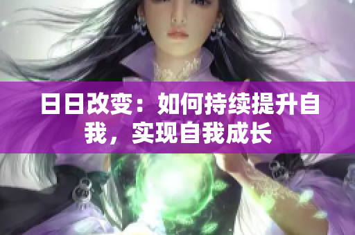 日日改變：如何持續(xù)提升自我，實現(xiàn)自我成長