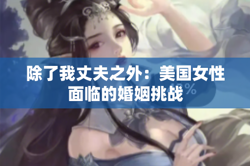 除了我丈夫之外：美國女性面臨的婚姻挑戰(zhàn)