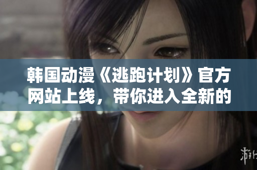 韓國動漫《逃跑計劃》官方網(wǎng)站上線，帶你進入全新的漫畫世界