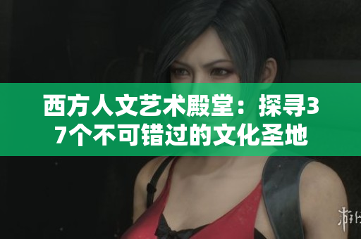 西方人文藝術(shù)殿堂：探尋37個(gè)不可錯(cuò)過的文化圣地
