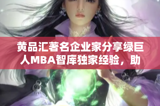 黃品匯著名企業(yè)家分享綠巨人MBA智庫(kù)獨(dú)家經(jīng)驗(yàn)，助你開(kāi)啟成功之路