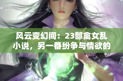 風云變幻間：23部禽女亂小說，另一番紛爭與情欲的世界