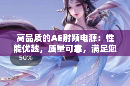 高品質(zhì)的AE射頻電源：性能優(yōu)越，質(zhì)量可靠，滿足您的需求