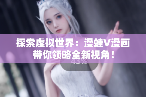 探索虛擬世界：漫蛙V漫畫帶你領略全新視角！