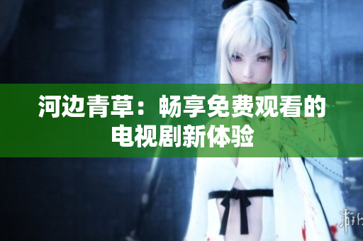 河邊青草：暢享免費觀看的電視劇新體驗