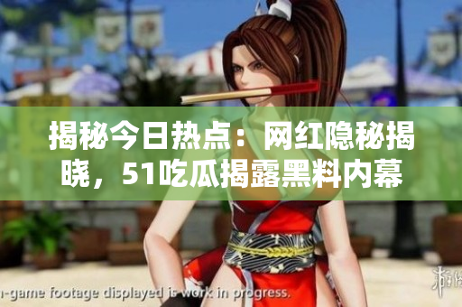 揭秘今日熱點：網(wǎng)紅隱秘揭曉，51吃瓜揭露黑料內(nèi)幕