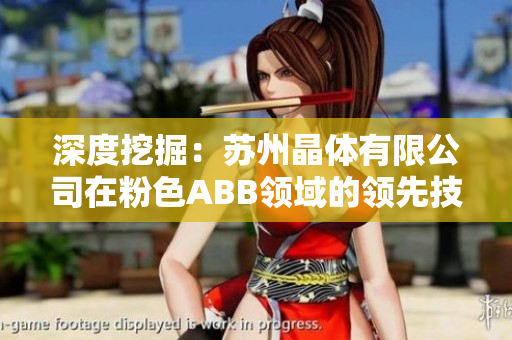 深度挖掘：蘇州晶體有限公司在粉色ABB領域的領先技術和創(chuàng)新業(yè)務