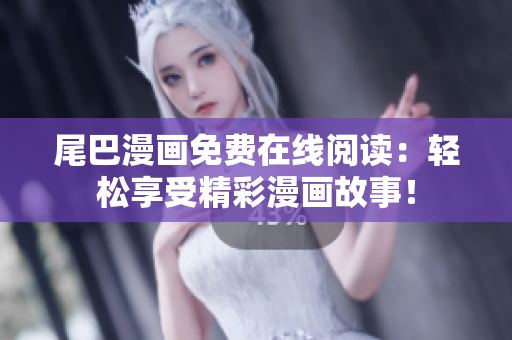 尾巴漫畫免費在線閱讀：輕松享受精彩漫畫故事！