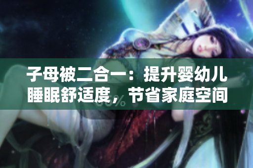 子母被二合一：提升嬰幼兒睡眠舒適度，節(jié)省家庭空間
