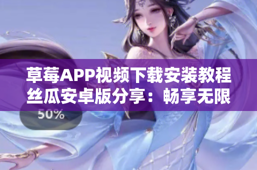 草莓APP視頻下載安裝教程絲瓜安卓版分享：暢享無限精彩影片！
