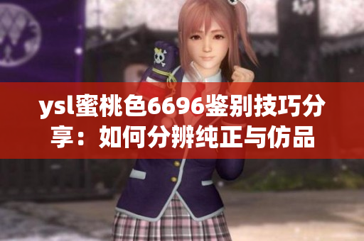 ysl蜜桃色6696鑒別技巧分享：如何分辨純正與仿品