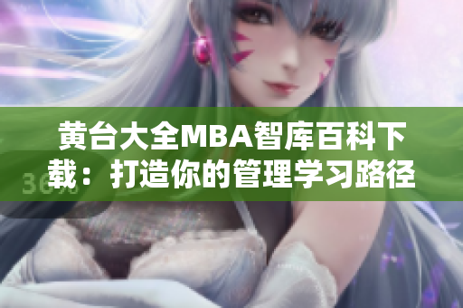 黃臺大全MBA智庫百科下載：打造你的管理學(xué)習(xí)路徑