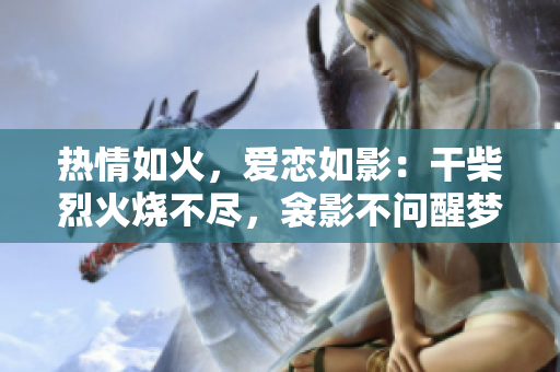 熱情如火，愛戀如影：干柴烈火燒不盡，衾影不問醒夢時