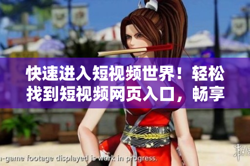 快速進(jìn)入短視頻世界！輕松找到短視頻網(wǎng)頁(yè)入口，暢享精彩內(nèi)容