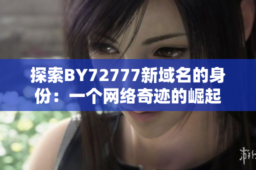 探索BY72777新域名的身份：一個(gè)網(wǎng)絡(luò)奇跡的崛起