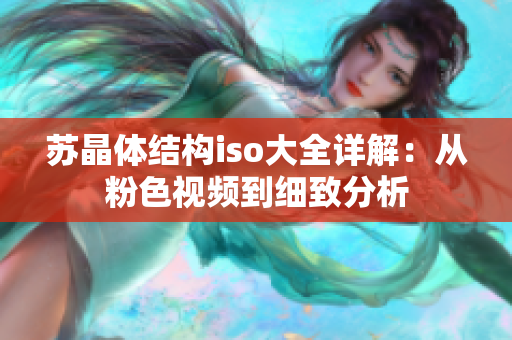 蘇晶體結(jié)構(gòu)iso大全詳解：從粉色視頻到細(xì)致分析