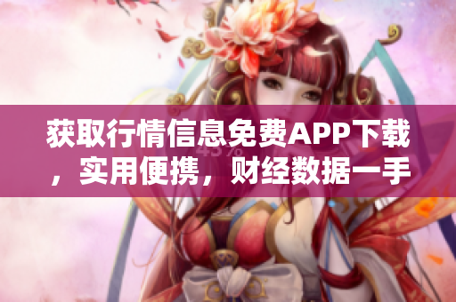 獲取行情信息免費(fèi)APP下載，實(shí)用便攜，財(cái)經(jīng)數(shù)據(jù)一手掌握