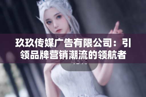 玖玖傳媒廣告有限公司：引領(lǐng)品牌營銷潮流的領(lǐng)航者