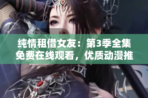 純情租借女友：第3季全集免費(fèi)在線觀看，優(yōu)質(zhì)動漫推薦