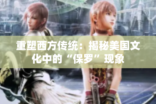 重塑西方傳統(tǒng)：揭秘美國文化中的“保羅”現(xiàn)象