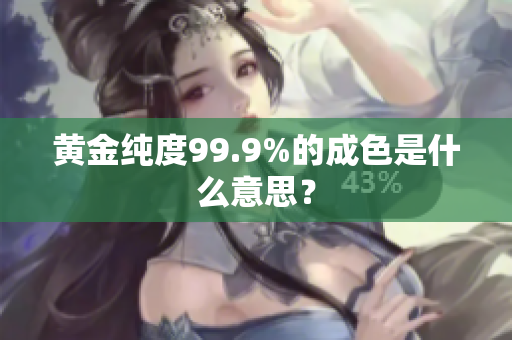 黃金純度99.9%的成色是什么意思？
