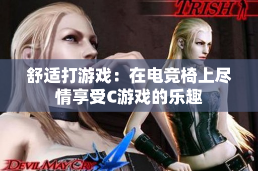 舒適打游戲：在電競椅上盡情享受C游戲的樂趣
