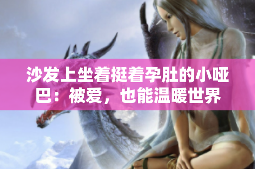 沙發(fā)上坐著挺著孕肚的小啞巴：被愛，也能溫暖世界