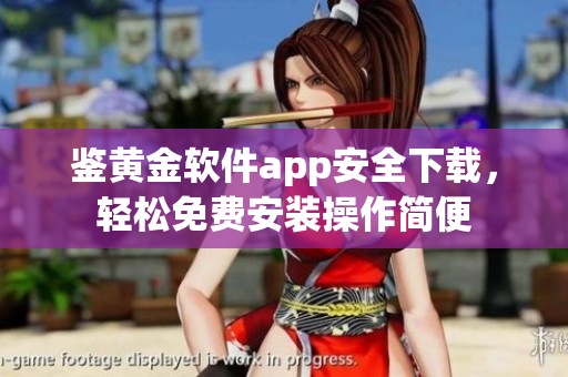 鑒黃金軟件app安全下載，輕松免費安裝操作簡便