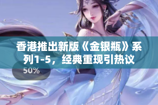 香港推出新版《金銀瓶》系列1-5，經(jīng)典重現(xiàn)引熱議