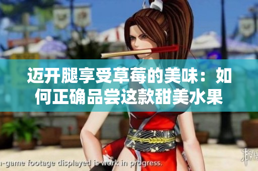 邁開腿享受草莓的美味：如何正確品嘗這款甜美水果