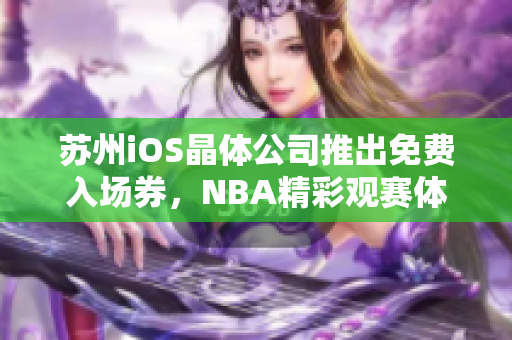 蘇州iOS晶體公司推出免費(fèi)入場券，NBA精彩觀賽體驗等你來！