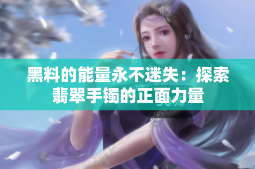 黑料的能量永不迷失：探索翡翠手鐲的正面力量