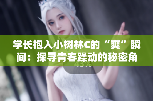學(xué)長抱入小樹林C的“爽”瞬間：探尋青春躁動的秘密角落