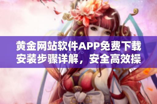 黃金網(wǎng)站軟件APP免費下載安裝步驟詳解，安全高效操作指南