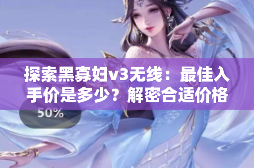探索黑寡婦v3無線：最佳入手價是多少？解密合適價格