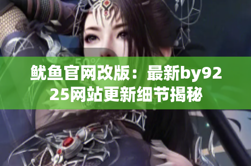 魷魚官網(wǎng)改版：最新by9225網(wǎng)站更新細(xì)節(jié)揭秘