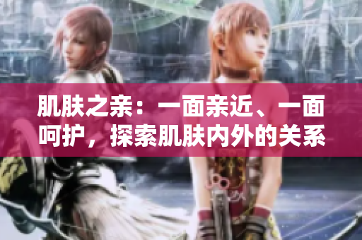 肌膚之親：一面親近、一面呵護(hù)，探索肌膚內(nèi)外的關(guān)系