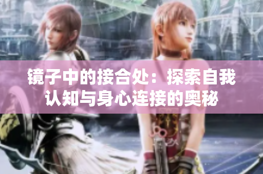 鏡子中的接合處：探索自我認(rèn)知與身心連接的奧秘