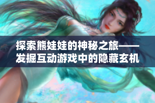探索熊娃娃的神秘之旅——發(fā)掘互動游戲中的隱藏玄機和秘密體驗