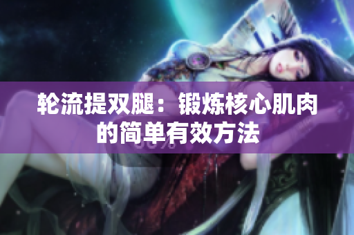 輪流提雙腿：鍛煉核心肌肉的簡(jiǎn)單有效方法