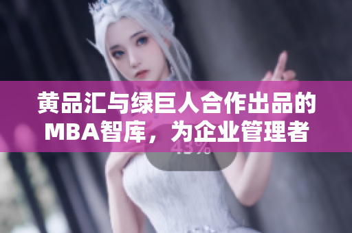 黃品匯與綠巨人合作出品的MBA智庫，為企業(yè)管理者帶來新思維