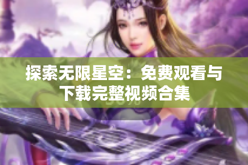 探索無(wú)限星空：免費(fèi)觀看與下載完整視頻合集