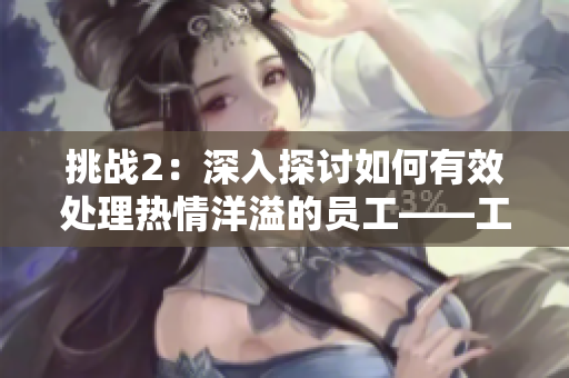 挑戰(zhàn)2：深入探討如何有效處理熱情洋溢的員工——工作指導(dǎo)第二部