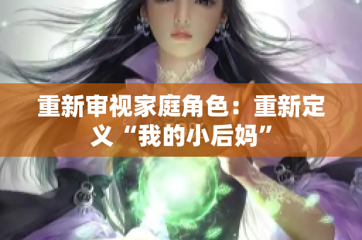 重新審視家庭角色：重新定義“我的小后媽”