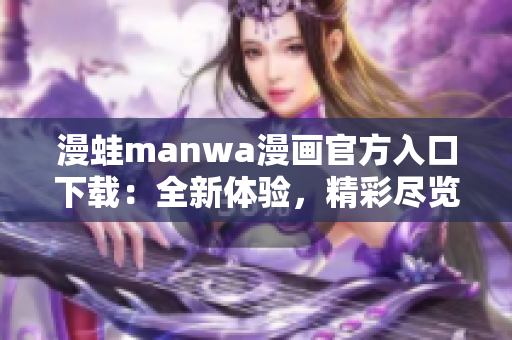 漫蛙manwa漫畫官方入口下載：全新體驗，精彩盡覽