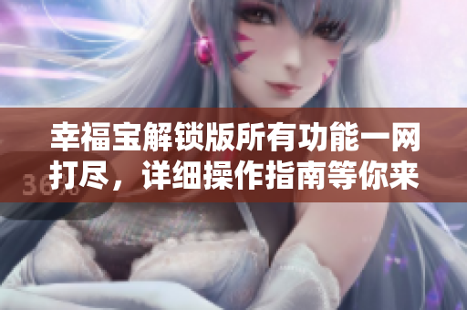 幸福寶解鎖版所有功能一網(wǎng)打盡，詳細(xì)操作指南等你來探尋
