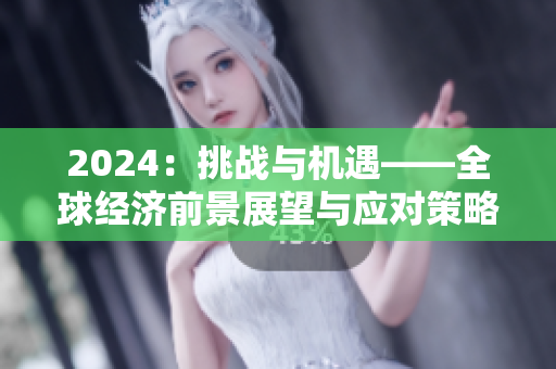 2024：挑戰(zhàn)與機(jī)遇——全球經(jīng)濟(jì)前景展望與應(yīng)對策略
