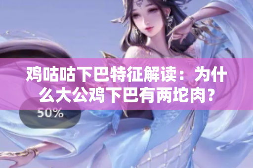 雞咕咕下巴特征解讀：為什么大公雞下巴有兩坨肉？