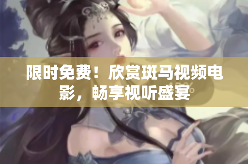 限時(shí)免費(fèi)！欣賞斑馬視頻電影，暢享視聽盛宴