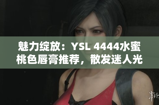魅力綻放：YSL 4444水蜜桃色唇膏推薦，散發(fā)迷人光芒